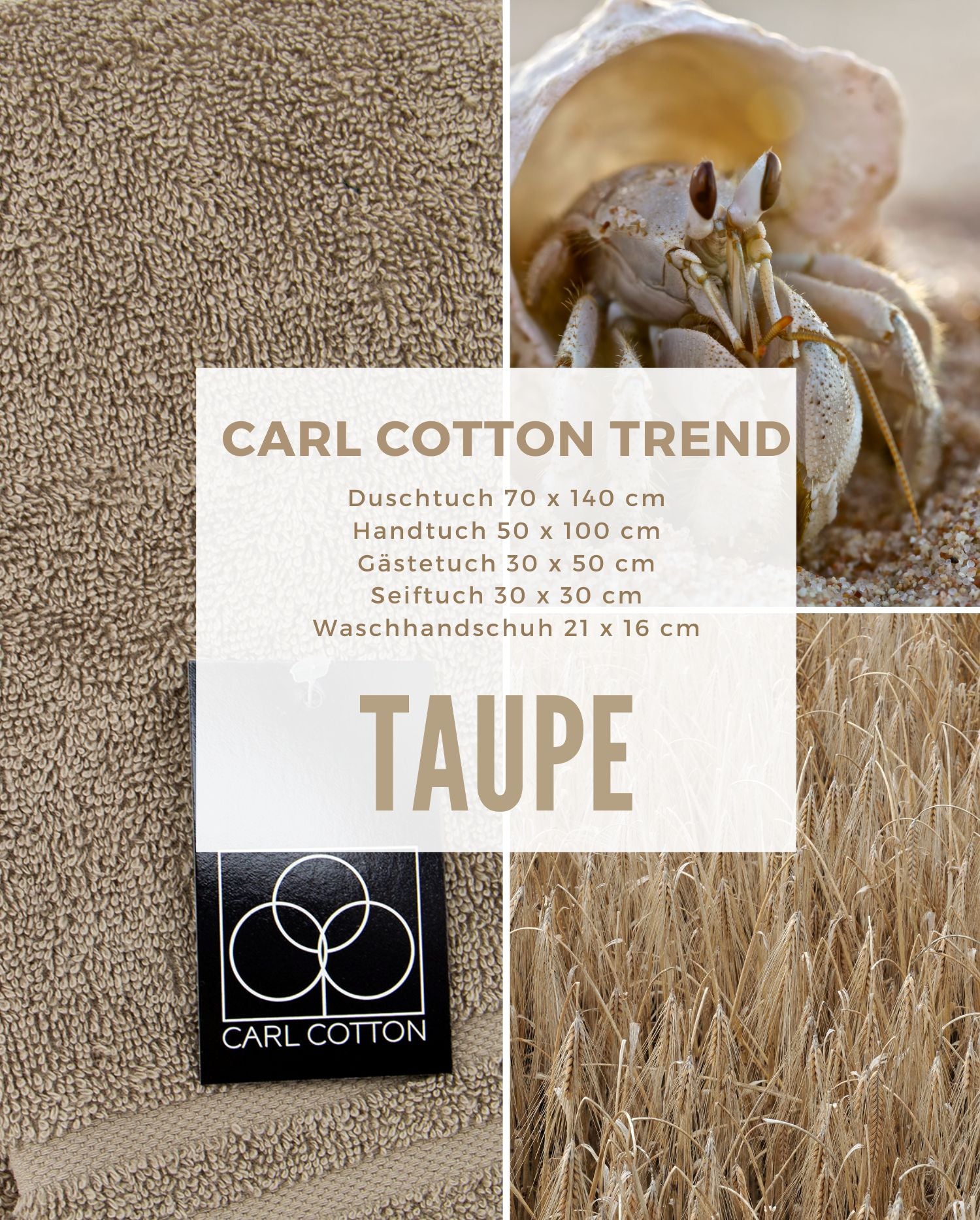 Collage aus Impressionen der Farbe Taupe. Passend zum CARL COTTON Handtuch Modell Trend Taupe. Mit Groessenangaben 70x140cm, 50x100cm, 30x50cm, 30x30cm, 21x16cm.